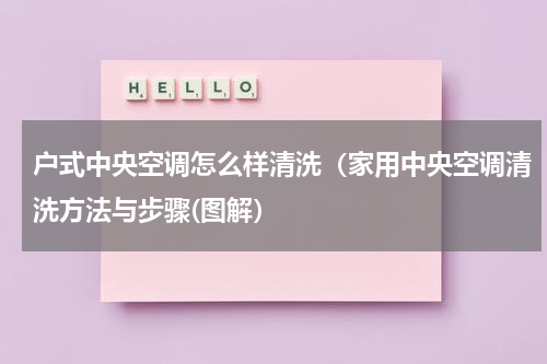 户式中央空调怎么样清洗（家用中央空调清洗方法与步骤(图解）
