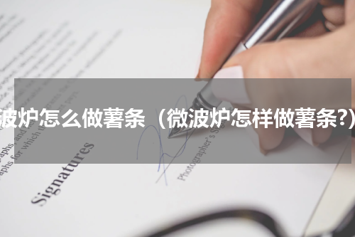 微波炉怎么做薯条（微波炉怎样做薯条?）