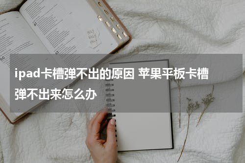 ipad卡槽弹不出的原因 苹果平板卡槽弹不出来怎么办