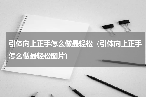 引体向上正手怎么做最轻松（引体向上正手怎么做最轻松图片）