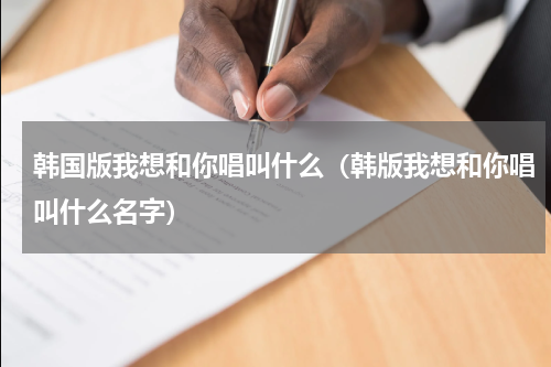 韩国版我想和你唱叫什么（韩版我想和你唱叫什么名字）
