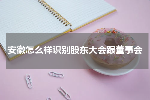 安徽怎么样识别股东大会跟董事会