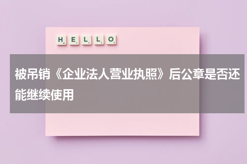 被吊销《企业法人营业执照》后公章是否还能继续使用