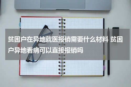 贫困户在异地就医报销需要什么材料 贫困户异地看病可以直接报销吗