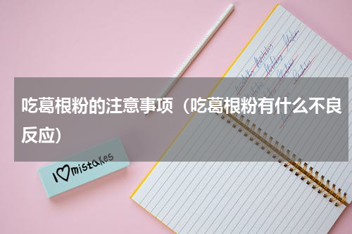 吃葛根粉的注意事项（吃葛根粉有什么不良反应）