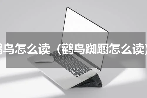 鹳鸟怎么读（鹳鸟踟蹰怎么读）