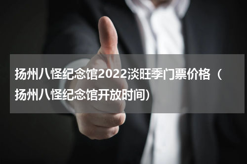 扬州八怪纪念馆2022淡旺季门票价格（扬州八怪纪念馆开放时间）
