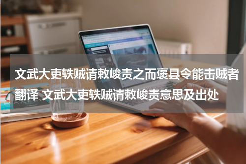 文武大吏轶贼请敕峻责之而褒县令能击贼者翻译 文武大吏轶贼请敕峻责意思及出处