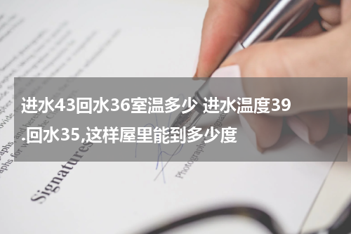 进水43回水36室温多少 进水温度39.回水35,这样屋里能到多少度