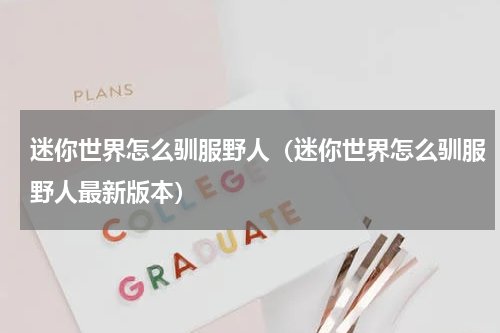 迷你世界怎么驯服野人（迷你世界怎么驯服野人最新版本）