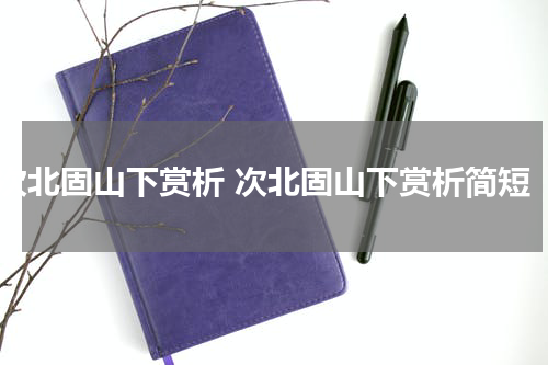 次北固山下赏析 次北固山下赏析简短