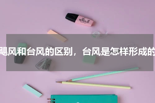 飓风和台风的区别，台风是怎样形成的