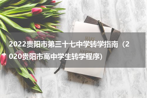 2022贵阳市第三十七中学转学指南（2020贵阳市高中学生转学程序）
