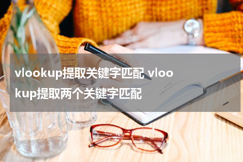 vlookup提取关键字匹配 vlookup提取两个关键字匹配