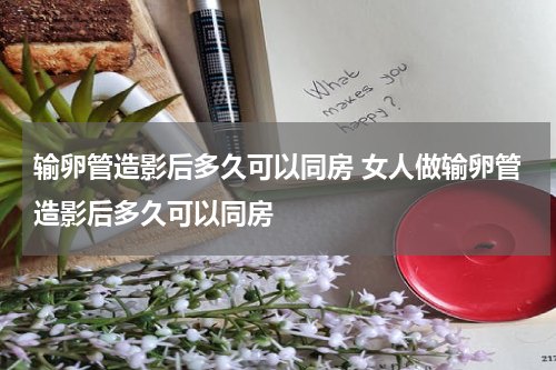输卵管造影后多久可以同房 女人做输卵管造影后多久可以同房