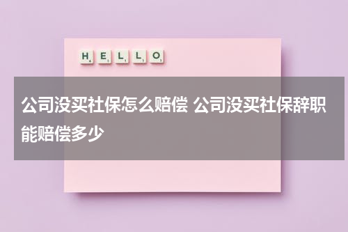 公司没买社保怎么赔偿 公司没买社保辞职能赔偿多少