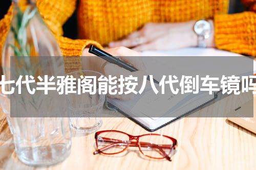 七代半雅阁能按八代倒车镜吗