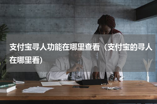 支付宝寻人功能在哪里查看（支付宝的寻人在哪里看）