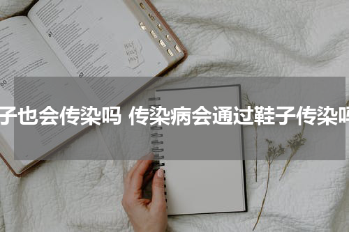 鞋子也会传染吗 传染病会通过鞋子传染吗