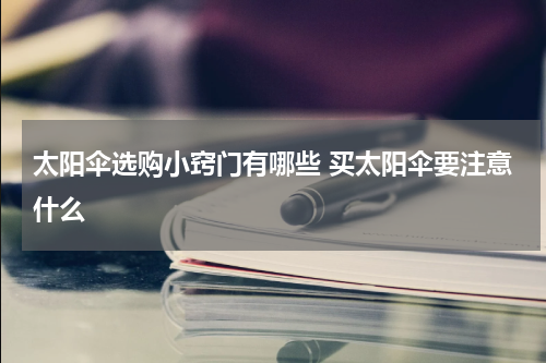 太阳伞选购小窍门有哪些 买太阳伞要注意什么