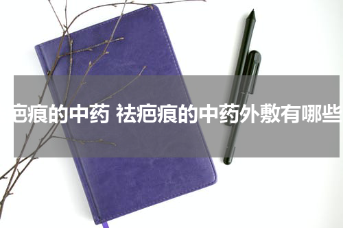 祛疤痕的中药 祛疤痕的中药外敷有哪些