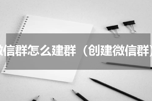 微信群怎么建群（创建微信群）
