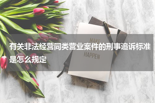 有关非法经营同类营业案件的刑事追诉标准是怎么规定