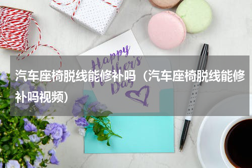 汽车座椅脱线能修补吗（汽车座椅脱线能修补吗视频）