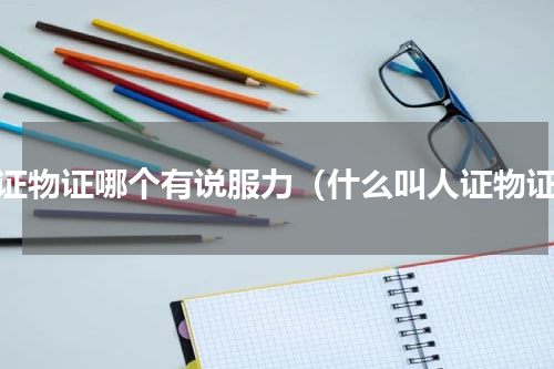 人证物证哪个有说服力（什么叫人证物证）