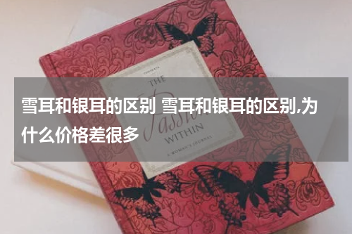 雪耳和银耳的区别 雪耳和银耳的区别,为什么价格差很多