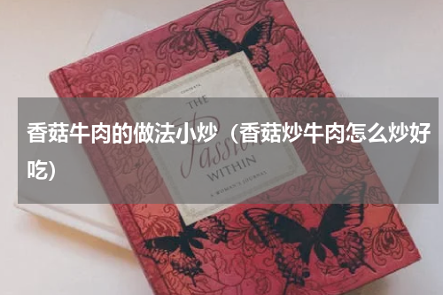 香菇牛肉的做法小炒（香菇炒牛肉怎么炒好吃）