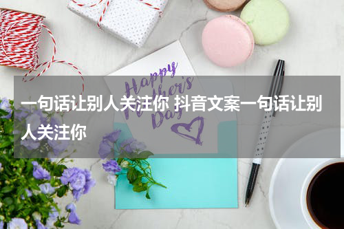 一句话让别人关注你 抖音文案一句话让别人关注你