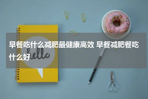 早餐吃什么减肥最健康高效 早餐减肥餐吃什么好