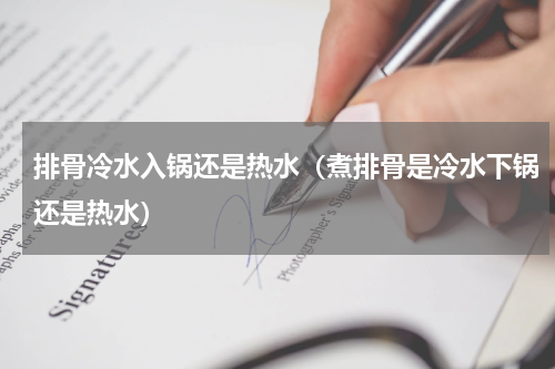 排骨冷水入锅还是热水（煮排骨是冷水下锅还是热水）