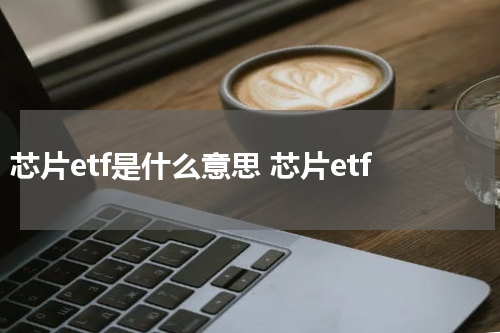 芯片etf是什么意思 芯片etf
