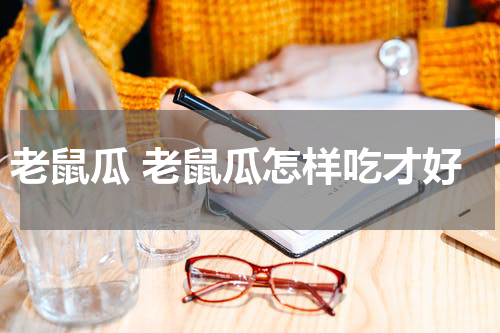 老鼠瓜 老鼠瓜怎样吃才好