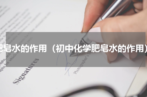肥皂水的作用（初中化学肥皂水的作用）