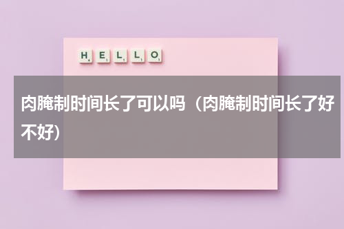 肉腌制时间长了可以吗（肉腌制时间长了好不好）