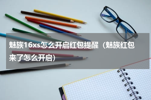 魅族16xs怎么开启红包提醒（魅族红包来了怎么开启）