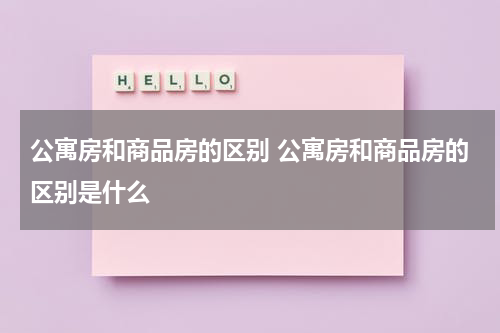 公寓房和商品房的区别 公寓房和商品房的区别是什么