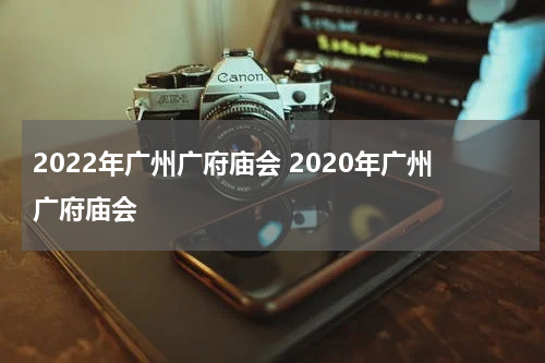 2022年广州广府庙会 2020年广州广府庙会