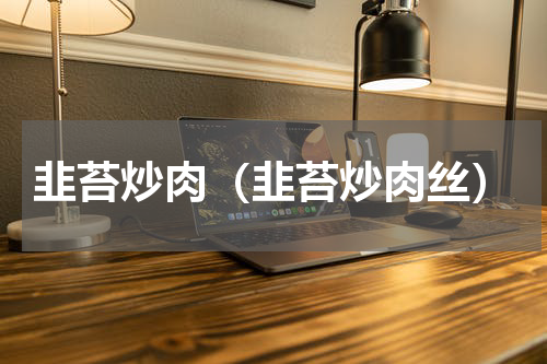 韭苔炒肉（韭苔炒肉丝）