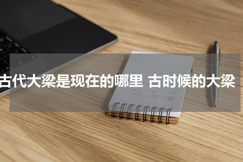 古代大梁是现在的哪里 古时候的大梁