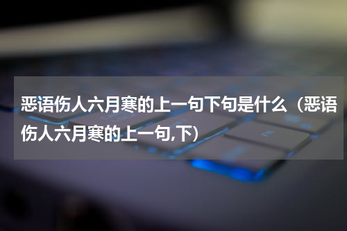 恶语伤人六月寒的上一句下句是什么（恶语伤人六月寒的上一句,下）