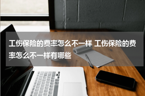 工伤保险的费率怎么不一样 工伤保险的费率怎么不一样有哪些