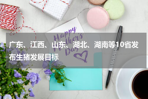 广东、江西、山东、湖北、湖南等10省发布生猪发展目标