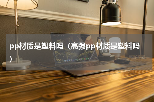 pp材质是塑料吗（高强pp材质是塑料吗）