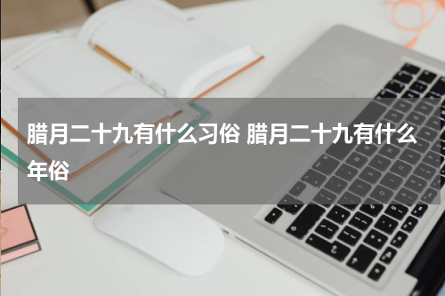 腊月二十九有什么习俗 腊月二十九有什么年俗