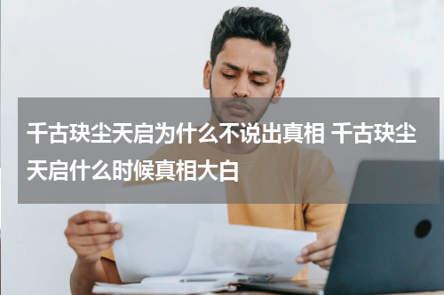 千古玦尘天启为什么不说出真相 千古玦尘天启什么时候真相大白