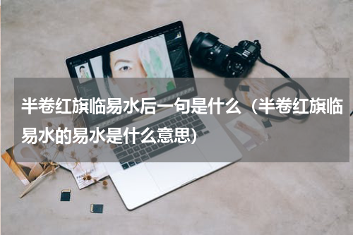 半卷红旗临易水后一句是什么（半卷红旗临易水的易水是什么意思）